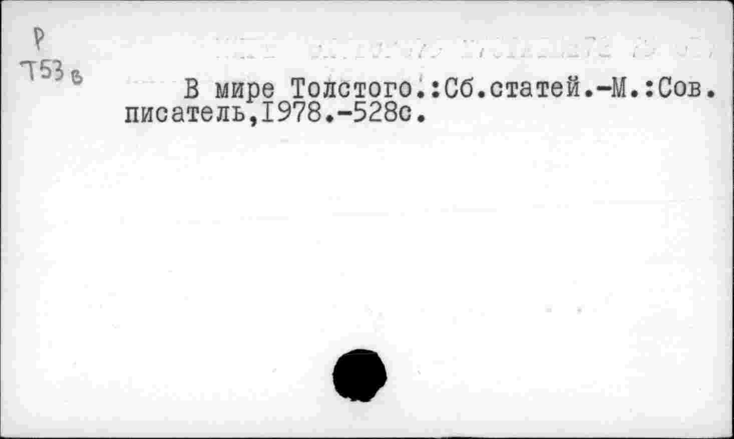 ﻿та6
В мире Толстого.:Сб.статей.-М.:Сов. писатель,1978.-528с.